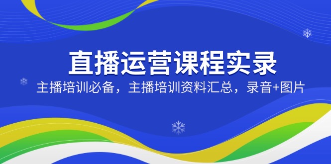 （14388期）直播运营课程实录：主播培训必备，主播培训资料汇总，录音+图片辉睿网创|辉睿学习|辉睿创业|辉睿电商运营|辉睿小红书|辉睿网赚辉睿网创