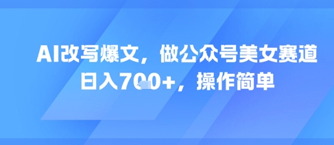 AI改写爆文，做公众号美女赛道，日入7张+，操作简单辉睿网创|辉睿学习|辉睿创业|辉睿电商运营|辉睿小红书|辉睿网赚辉睿网创