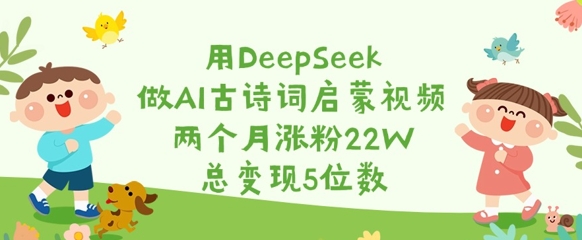 用DeepSeek做AI古诗词启蒙视频，两个月涨粉22W，总变现5位数辉睿网创|辉睿学习|辉睿创业|辉睿电商运营|辉睿小红书|辉睿网赚辉睿网创