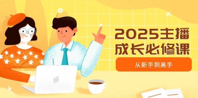 （14510期）2025主播成长必修课，主播从新手到高手，涵盖趋势、定位、能力构建等辉睿网创|辉睿学习|辉睿创业|辉睿电商运营|辉睿小红书|辉睿网赚辉睿网创