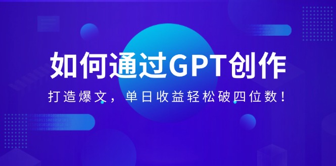 （14228期）如何通过GPT创作，打造爆文，单日收益轻松破四位数！辉睿网创|辉睿学习|辉睿创业|辉睿电商运营|辉睿小红书|辉睿网赚辉睿网创
