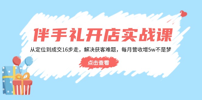 （14151期）伴手礼开店实战课：从定位到成交16步走，解决获客难题，每月营收增5w+辉睿网创|辉睿学习|辉睿创业|辉睿电商运营|辉睿小红书|辉睿网赚辉睿网创