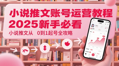 小说推文账号运营起号教程，2025新手必看，小说推文从0到1起号全攻略辉睿网创|辉睿学习|辉睿创业|辉睿电商运营|辉睿小红书|辉睿网赚辉睿网创