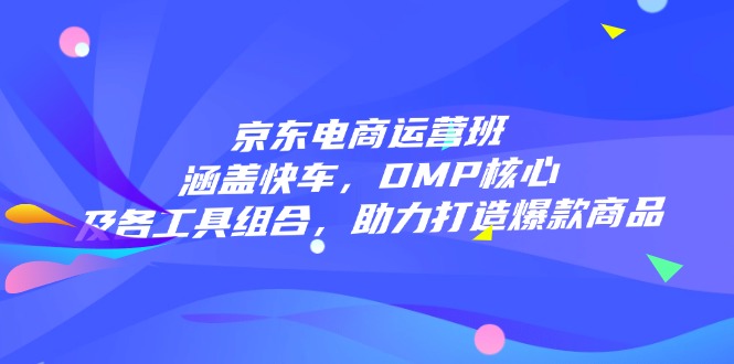 （14131期）京东电商运营班：涵盖快车，DMP核心及各工具组合，助力打造爆款商品辉睿网创|辉睿学习|辉睿创业|辉睿电商运营|辉睿小红书|辉睿网赚辉睿网创