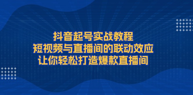 （13874期）抖音起号实战教程，短视频与直播间的联动效应，让你轻松打造爆款直播间辉睿网创|辉睿学习|辉睿创业|辉睿电商运营|辉睿小红书|辉睿网赚辉睿网创