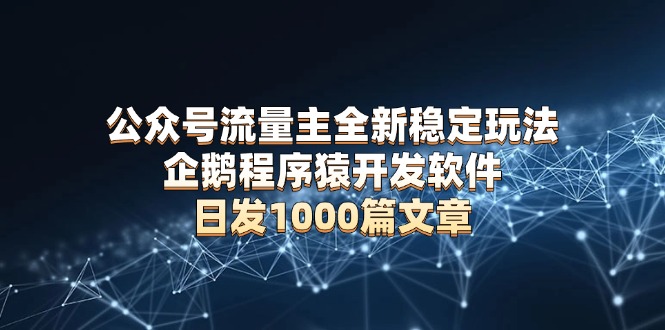 （13868期）公众号流量主全新稳定玩法 企鹅程序猿开发软件 日发1000篇文章 无需AI改写辉睿网创|辉睿学习|辉睿创业|辉睿电商运营|辉睿小红书|辉睿网赚辉睿网创