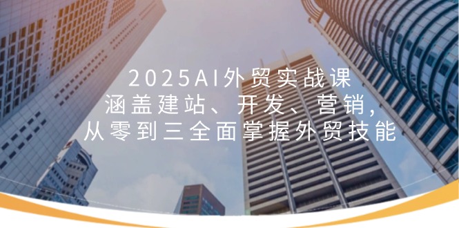（14135期）2025AI外贸实战课：涵盖建站、开发、营销, 从零到三全面掌握外贸技能辉睿网创|辉睿学习|辉睿创业|辉睿电商运营|辉睿小红书|辉睿网赚辉睿网创