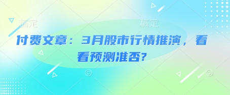 付费文章：3月股市行情推演，看看预测准否?辉睿网创|辉睿学习|辉睿创业|辉睿电商运营|辉睿小红书|辉睿网赚辉睿网创