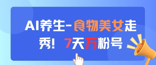 AI养生新玩法，食物美女走秀，7天万粉号辉睿网创|辉睿学习|辉睿创业|辉睿电商运营|辉睿小红书|辉睿网赚辉睿网创