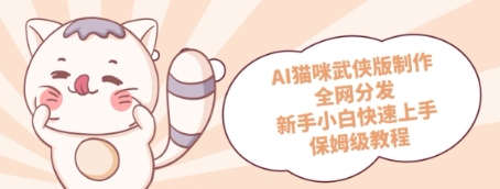 AI猫咪武侠版制作，全网分发，新手小白快速上手，保姆级教程辉睿网创|辉睿学习|辉睿创业|辉睿电商运营|辉睿小红书|辉睿网赚辉睿网创