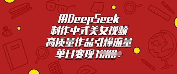 用DeepSeek制作中式美女视频，高质量作品引爆流量，单日变现多张辉睿网创|辉睿学习|辉睿创业|辉睿电商运营|辉睿小红书|辉睿网赚辉睿网创