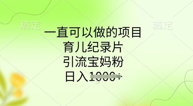 一直可以做的项目，育儿纪录片，引流宝妈粉，日入多张辉睿网创|辉睿学习|辉睿创业|辉睿电商运营|辉睿小红书|辉睿网赚辉睿网创