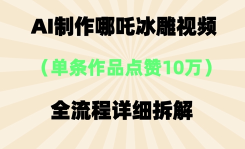 AI哪吒冰雕视频，单条视频点赞10W+，全流程详细拆解辉睿网创|辉睿学习|辉睿创业|辉睿电商运营|辉睿小红书|辉睿网赚辉睿网创