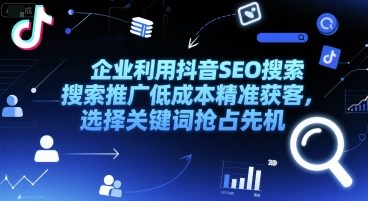 企业利用抖音SEO搜索推广低成本精准获客，选择关键词抢占先机辉睿网创|辉睿学习|辉睿创业|辉睿电商运营|辉睿小红书|辉睿网赚辉睿网创