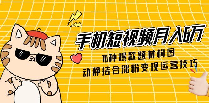 （14791期）手机短视频月入6万，10种爆款题材构图，动静结合涨粉变现运营技巧辉睿网创|辉睿学习|辉睿创业|辉睿电商运营|辉睿小红书|辉睿网赚辉睿网创