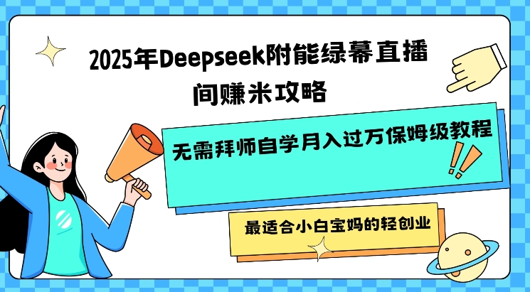 2025年Deepseek附能绿幕直播间挣米攻略无需拜师自学月入过W保姆级教程，最适合小白宝妈的轻创业辉睿网创|辉睿学习|辉睿创业|辉睿电商运营|辉睿小红书|辉睿网赚辉睿网创
