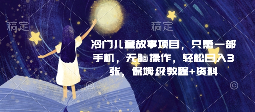 冷门儿童故事项目，只需一部手机，无脑操作，轻松日入3张，保姆级教程+资料辉睿网创|辉睿学习|辉睿创业|辉睿电商运营|辉睿小红书|辉睿网赚辉睿网创