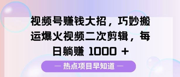 视频号挣钱大招，巧妙搬运爆火视频二次剪辑，每日躺挣多张辉睿网创|辉睿学习|辉睿创业|辉睿电商运营|辉睿小红书|辉睿网赚辉睿网创