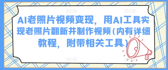 AI老照片视频变现，用AI工具实现老照片翻新并制作视频(内有详细教程，附带相关工具)辉睿网创|辉睿学习|辉睿创业|辉睿电商运营|辉睿小红书|辉睿网赚辉睿网创