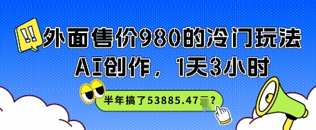 外面售价980的冷门玩法，AI创作，1天3小时，半年搞了53885.47？辉睿网创|辉睿学习|辉睿创业|辉睿电商运营|辉睿小红书|辉睿网赚辉睿网创