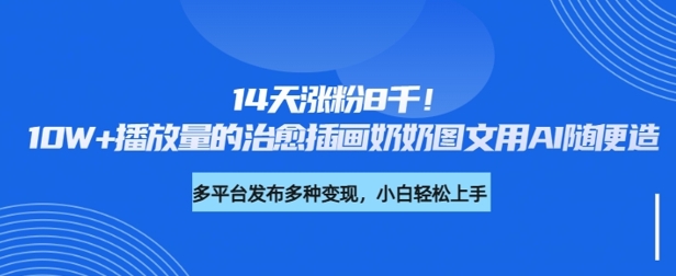 14天涨粉8千，10W+播放量的治愈插画奶奶图文用AI随便造辉睿网创|辉睿学习|辉睿创业|辉睿电商运营|辉睿小红书|辉睿网赚辉睿网创