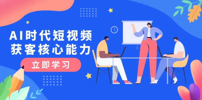 （15066期）AI时代短视频获客核心课程，三大必备技能解析，认知升级关键要点辉睿网创|辉睿学习|辉睿创业|辉睿电商运营|辉睿小红书|辉睿网赚辉睿网创