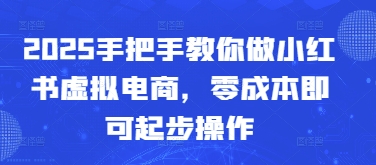 2025手把手教你做小红书虚拟电商，零成本即可起步操作辉睿网创|辉睿学习|辉睿创业|辉睿电商运营|辉睿小红书|辉睿网赚辉睿网创