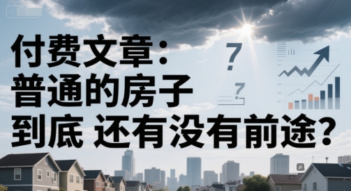 付费文章：普通的房子到底还有没有前途？辉睿网创|辉睿学习|辉睿创业|辉睿电商运营|辉睿小红书|辉睿网赚辉睿网创
