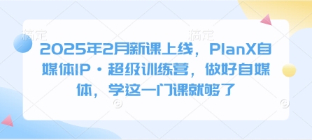 2025年2月新课上线，PlanX自媒体IP·超级训练营，做好自媒体，学这一门课就够了辉睿网创|辉睿学习|辉睿创业|辉睿电商运营|辉睿小红书|辉睿网赚辉睿网创