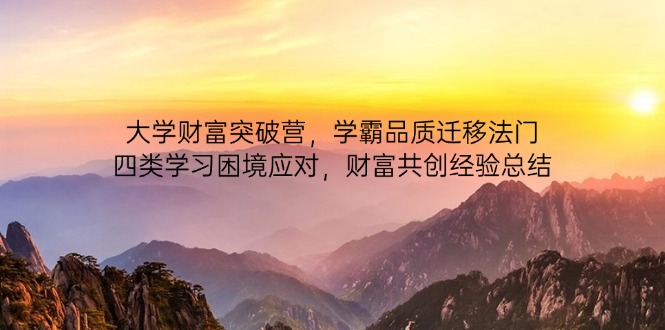 （14484期）大学财富突破营，学霸品质迁移法门，四类学习困境应对，财富共创经验总结辉睿网创|辉睿学习|辉睿创业|辉睿电商运营|辉睿小红书|辉睿网赚辉睿网创