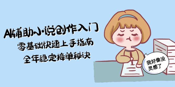 （15067期）AI辅助小说创作入门，零基础快速上手指南，全年稳定接单秘诀辉睿网创|辉睿学习|辉睿创业|辉睿电商运营|辉睿小红书|辉睿网赚辉睿网创