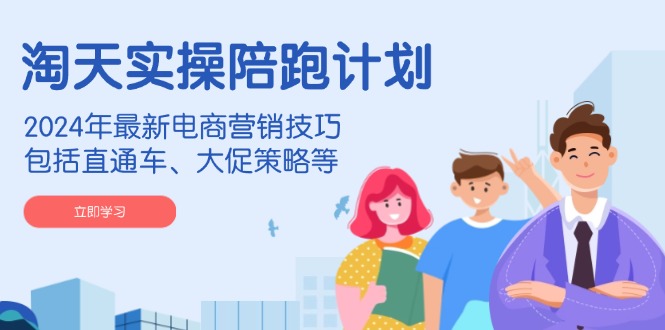 （14008期）淘天实操陪跑计划，2024年最新电商营销技巧，包括直通车、大促策略等辉睿网创|辉睿学习|辉睿创业|辉睿电商运营|辉睿小红书|辉睿网赚辉睿网创