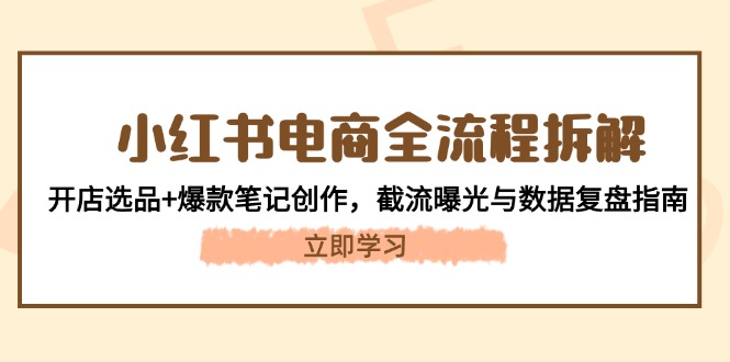 （14770期）小红书电商全流程拆解：开店选品+爆款笔记创作，截流曝光与数据复盘指南辉睿网创|辉睿学习|辉睿创业|辉睿电商运营|辉睿小红书|辉睿网赚辉睿网创