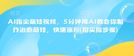 AI指尖萌娃视频，5分钟用AI教会你制作治愈萌娃，快速涨粉(附实操步骤)辉睿网创|辉睿学习|辉睿创业|辉睿电商运营|辉睿小红书|辉睿网赚辉睿网创