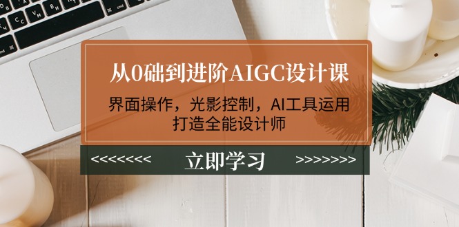 （14134期）从0础到进阶AIGC设计课：界面操作，光影控制，AI工具运用，打造全能设计师辉睿网创|辉睿学习|辉睿创业|辉睿电商运营|辉睿小红书|辉睿网赚辉睿网创