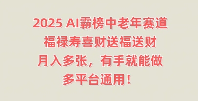 2025AI霸榜中老年赛道，福禄寿喜财送福送财，月入多张，有手就能做，多平台通用!辉睿网创|辉睿学习|辉睿创业|辉睿电商运营|辉睿小红书|辉睿网赚辉睿网创