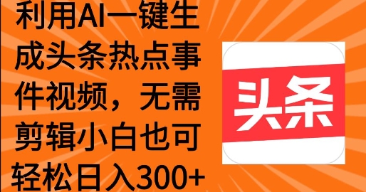 利用AI一键生成头条热点事件 小白也可轻松日入3张辉睿网创|辉睿学习|辉睿创业|辉睿电商运营|辉睿小红书|辉睿网赚辉睿网创