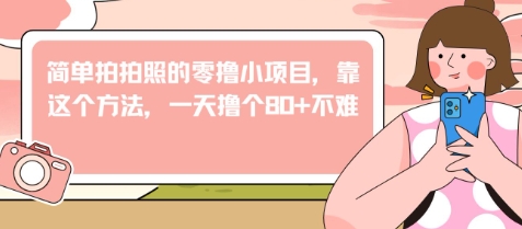简单拍拍照的零撸小项目，靠这个方法，一天撸个80+不难辉睿网创|辉睿学习|辉睿创业|辉睿电商运营|辉睿小红书|辉睿网赚辉睿网创