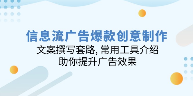 （14077期）信息流广告爆款创意制作：文案撰写套路, 常用工具介绍, 助你提升广告效果辉睿网创|辉睿学习|辉睿创业|辉睿电商运营|辉睿小红书|辉睿网赚辉睿网创