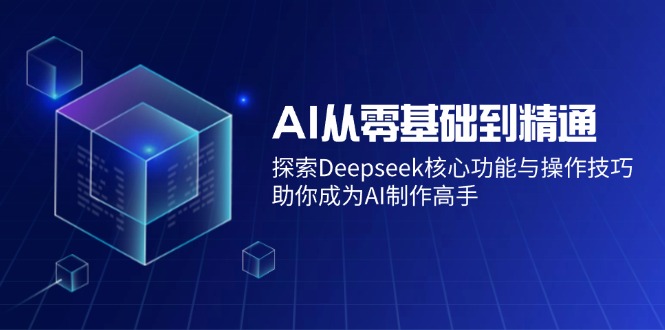 （14443期）AI从零基础到精通：探索Deepseek核心功能与操作技巧，助你成为AI制作高手辉睿网创|辉睿学习|辉睿创业|辉睿电商运营|辉睿小红书|辉睿网赚辉睿网创
