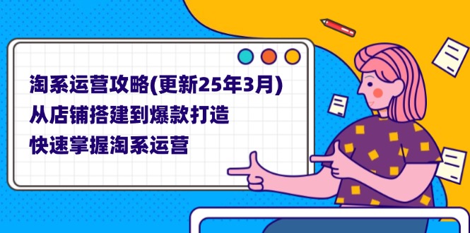 （14190期）淘系运营攻略(更新25年3月) 从店铺搭建到爆款打造，快速掌握淘系运营辉睿网创|辉睿学习|辉睿创业|辉睿电商运营|辉睿小红书|辉睿网赚辉睿网创