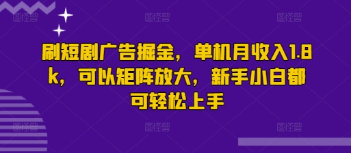 刷短剧广告掘金，单机月收入1.8k，可以矩阵放大，新手小白都可轻松上手辉睿网创|辉睿学习|辉睿创业|辉睿电商运营|辉睿小红书|辉睿网赚辉睿网创