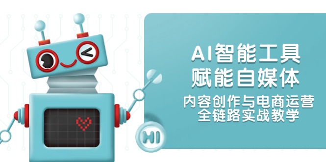 （14949期）AI智能工具赋能自媒体，内容创作与电商运营，全链路实战教学辉睿网创|辉睿学习|辉睿创业|辉睿电商运营|辉睿小红书|辉睿网赚辉睿网创