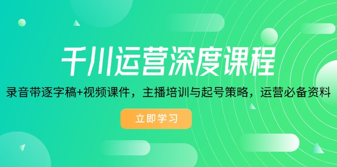 （14031期）千川运营深度课程，录音带逐字稿+视频课件，主播培训与起号策略，运营…辉睿网创|辉睿学习|辉睿创业|辉睿电商运营|辉睿小红书|辉睿网赚辉睿网创