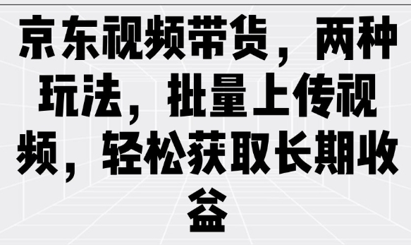 京东视频带货，两种玩法，批量上传视频，轻松获取长期收益辉睿网创|辉睿学习|辉睿创业|辉睿电商运营|辉睿小红书|辉睿网赚辉睿网创