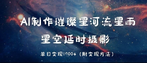 AI制作璀璨星河流星雨，星空延时摄影，单日变现几张辉睿网创|辉睿学习|辉睿创业|辉睿电商运营|辉睿小红书|辉睿网赚辉睿网创