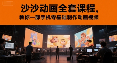 沙沙动画全套课程，教你一部手机零基础制作动画视频辉睿网创|辉睿学习|辉睿创业|辉睿电商运营|辉睿小红书|辉睿网赚辉睿网创