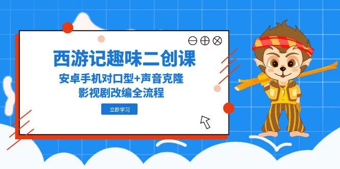 （14876期）西游记趣味二创课，安卓手机对口型+声音克隆，影视剧改编全流程辉睿网创|辉睿学习|辉睿创业|辉睿电商运营|辉睿小红书|辉睿网赚辉睿网创