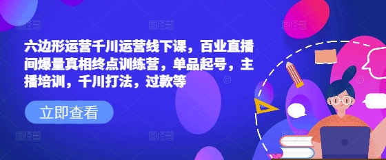 六边形运营千川运营线下课，百业直播间爆量真相终点训练营，单品起号，主播培训，千川打法，过款等辉睿网创|辉睿学习|辉睿创业|辉睿电商运营|辉睿小红书|辉睿网赚辉睿网创