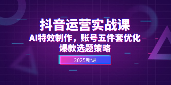 （14918期）抖音运营实战课，AI特效制作，账号五件套优化，爆款选题策略辉睿网创|辉睿学习|辉睿创业|辉睿电商运营|辉睿小红书|辉睿网赚辉睿网创